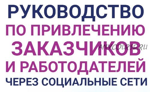 Руководство по привлечению заказчиков и работодателей через социальные сети (Анастасия Губанова)