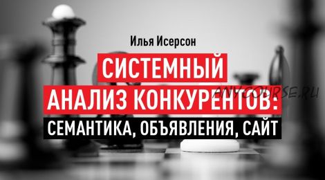 Системный анализ конкурентов: семантика, объявления, сайт, 2018 (Илья Исерсон)