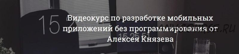 Видеокурс по созданию приложений без программирования (Алексей Князев)