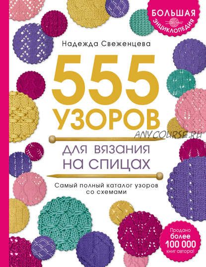 Большая энциклопедия узоров. 555 узоров для вязания спицами (Надежда Свеженцева)