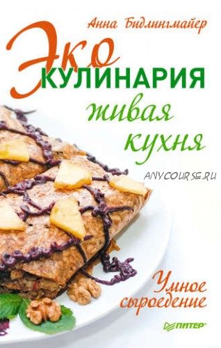 Эко-кулинария: живая кухня. Умное сыроедение (Анна Бидлингмайер)