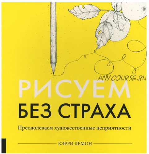 Рисуем без страха. Преодолеваем художественные неприятности (Кэрри Лемон)