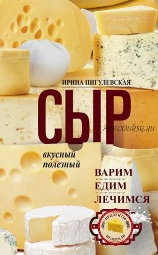 Сыр вкусный, полезный. Варим, едим, лечимся (Ирина Пигулевская)