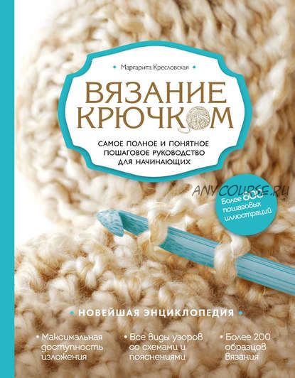 Вязание крючком. Самое полное и понятное пошаговое руководство для начинающих(Маргарита Кресловская)