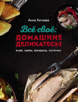 Всё своё: домашние деликатесы (Анна Китаева)