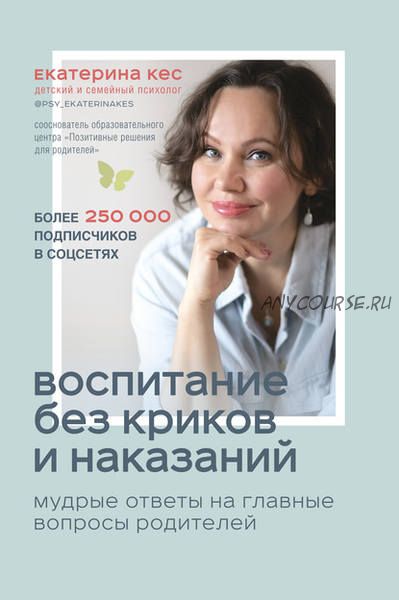 Воспитание без криков и наказаний. Мудрые ответы на главные вопросы родителей (Екатерина Кес)