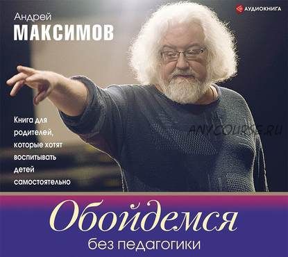 [Аудиокнига] Обойдемся без педагогики (Андрей Максимов)