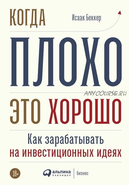 Когда плохо – это хорошо. Как зарабатывать на инвестиционных идеях (Исаак Беккер)