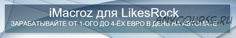 iMacroz для LikesRock. Зарабатывайте от 1-го до 4-ёх евро в день на автомате (Сергей Иванисов)