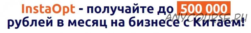 InstaOpt - получайте до 500 000 рублей в месяц на бизнесе с Китаем! пакет Старт (Владимир Медведев)