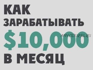 Как зарабатывать по 10 000$ в месяц