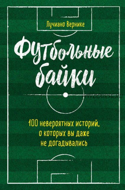 Футбольные байки: 100 невероятных историй, о которых вы даже не догадывались (Лучиано Вернике)