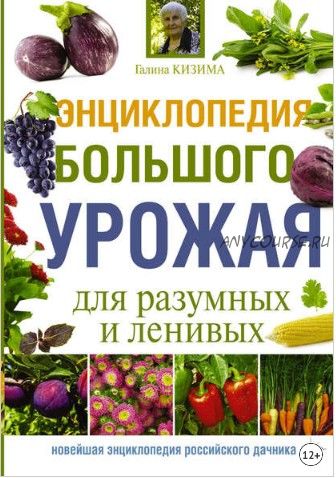 Энциклопедия большого урожая для разумных и ленивых (Галина Кизима)