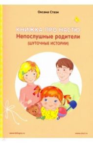 Книжка про Настю. Непослушные родители / Стази Оксана Ю.