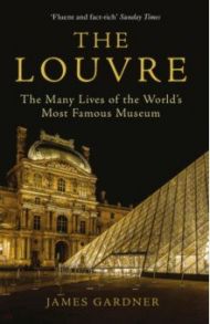 The Louvre. The Many Lives of the World's Most Famous Museum / Gardner James