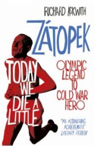 Today We Die a Little. Emil Zatopek, Olympic Legend to Cold War Hero / Askwith Richard