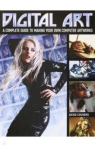 Digital Art. A Complete Guide to Making Your Own Computer Artworks / Cousens David