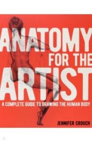 Anatomy for the Artist. A Complete Guide to Drawing the Human Body / Crouch Jennifer