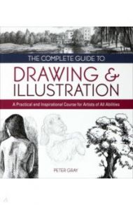 The Complete Guide to Drawing & Illustration. A Practical and Inspirational Course for Artists / Gray Peter