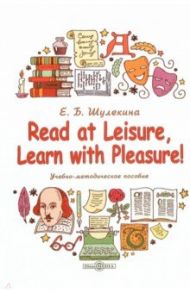 Read at Leisure, Learn with Pleasure! Учебно-методическое пособие / Шулекина Елена Борисовна